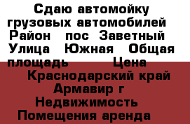 Сдаю автомойку грузовых автомобилей › Район ­ пос. Заветный › Улица ­ Южная › Общая площадь ­ 130 › Цена ­ 1 000 - Краснодарский край, Армавир г. Недвижимость » Помещения аренда   